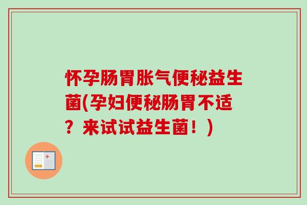 怀孕肠胃益生菌(孕妇肠胃不适？来试试益生菌！)