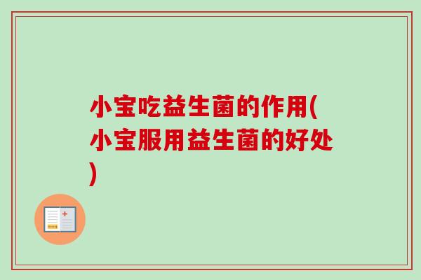 小宝吃益生菌的作用(小宝服用益生菌的好处)