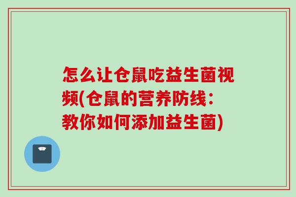 怎么让仓鼠吃益生菌视频(仓鼠的营养防线：教你如何添加益生菌)
