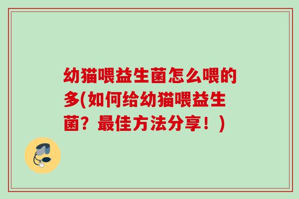 幼猫喂益生菌怎么喂的多(如何给幼猫喂益生菌？佳方法分享！)
