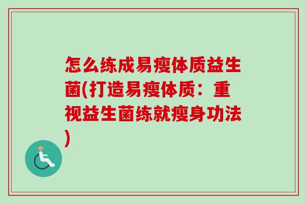 怎么练成易瘦体质益生菌(打造易瘦体质：重视益生菌练就瘦身功法)