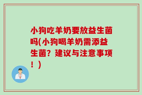 小狗吃羊奶要放益生菌吗(小狗喝羊奶需添益生菌？建议与注意事项！)