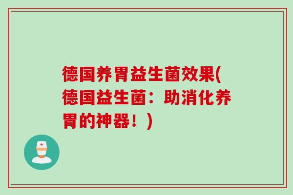 德国养胃益生菌效果(德国益生菌：助消化养胃的神器！)