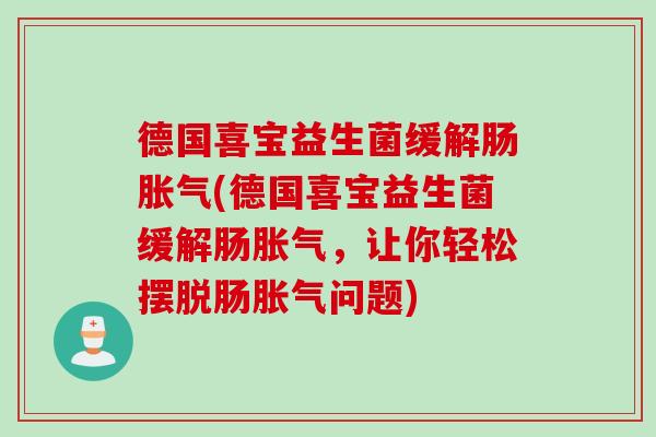 德国喜宝益生菌缓解肠(德国喜宝益生菌缓解肠，让你轻松摆脱肠问题)
