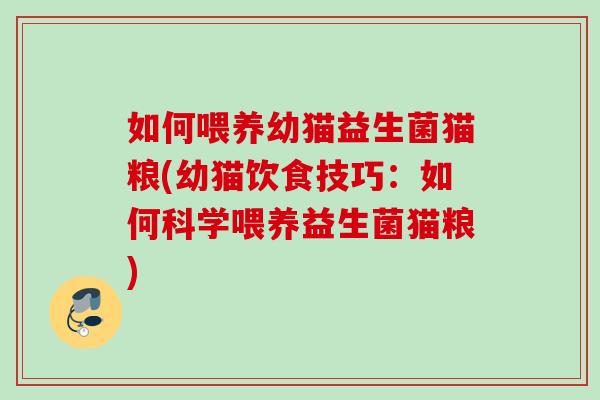 如何喂养幼猫益生菌猫粮(幼猫饮食技巧：如何科学喂养益生菌猫粮)
