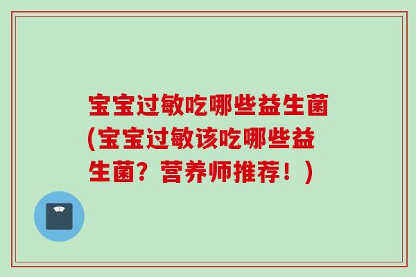 宝宝吃哪些益生菌(宝宝该吃哪些益生菌?营养师推荐!) 宝宝吃哪些益生菌(宝宝该吃哪些益生菌?营养师推荐!)