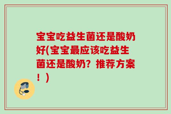 宝宝吃益生菌还是酸奶好(宝宝应该吃益生菌还是酸奶？推荐方案！)
