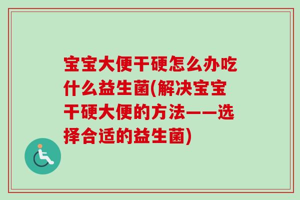 宝宝大便干硬怎么办吃什么益生菌(解决宝宝干硬大便的方法——选择合适的益生菌) 宝宝大便干硬怎么办吃什么益生菌(解决宝宝干硬大便的方法——选择合适的益生菌)