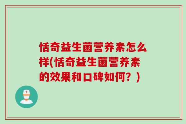 恬奇益生菌营养素怎么样(恬奇益生菌营养素的效果和口碑如何?) 恬奇益生菌营养素怎么样(恬奇益生菌营养素的效果和口碑如何?)