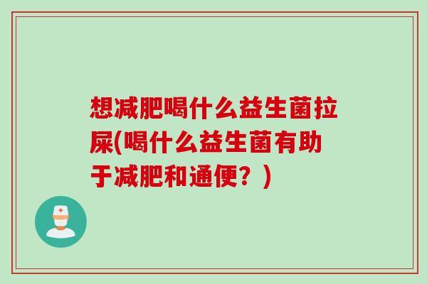 想喝什么益生菌拉屎(喝什么益生菌有助于和通便？)