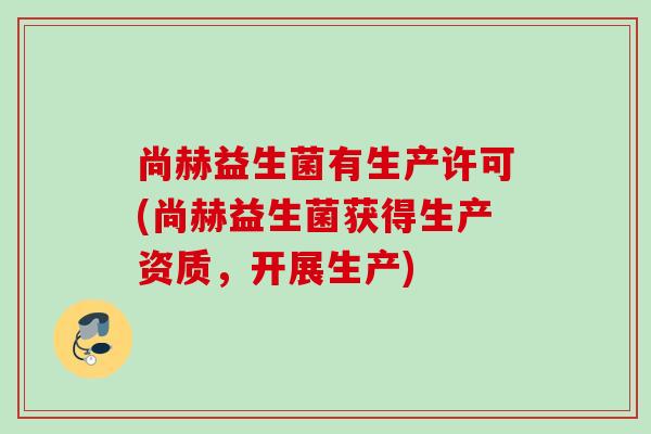 尚赫益生菌有生产许可(尚赫益生菌获得生产资质，开展生产)