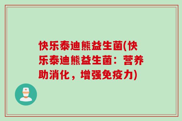 快乐泰迪熊益生菌(快乐泰迪熊益生菌：营养助消化，增强力)