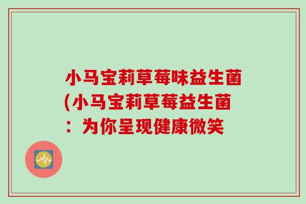 小马宝莉草莓味益生菌(小马宝莉草莓益生菌:为你呈现健康微笑 小马宝莉草莓味益生菌(小马宝莉草莓益生菌:为你呈现健康微笑