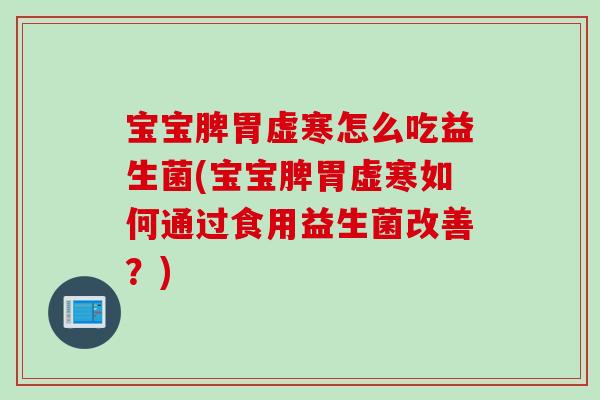 宝宝脾胃虚寒怎么吃益生菌(宝宝脾胃虚寒如何通过食用益生菌改善?) 宝宝脾胃虚寒怎么吃益生菌(宝宝脾胃虚寒如何通过食用益生菌改善?)