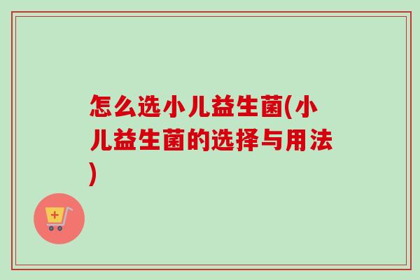 怎么选小儿益生菌(小儿益生菌的选择与用法) 怎么选小儿益生菌(小儿益生菌的选择与用法)