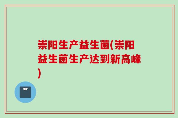 崇阳生产益生菌(崇阳益生菌生产达到新高峰)