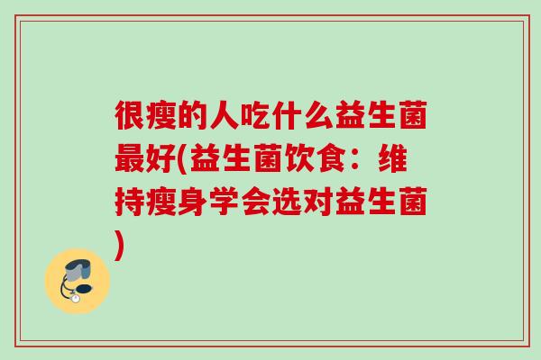 很瘦的人吃什么益生菌最好(益生菌饮食：维持瘦身学会选对益生菌)