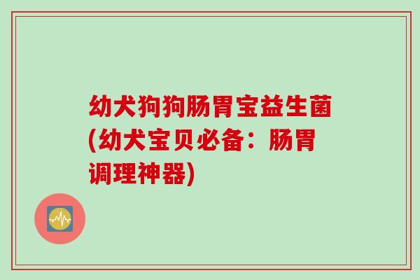 幼犬狗狗肠胃宝益生菌(幼犬宝贝必备：肠胃调理神器)