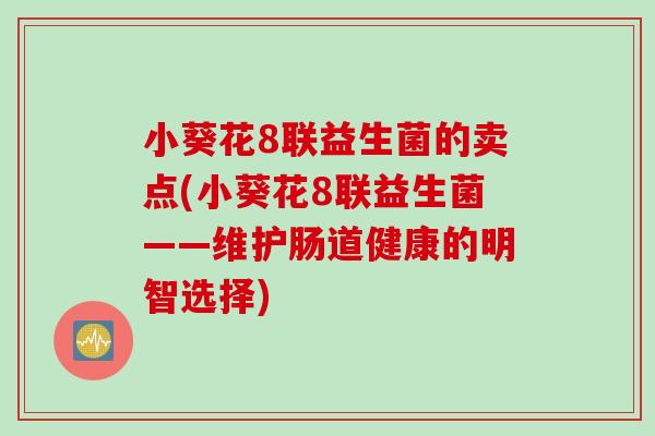 小葵花8联益生菌的卖点(小葵花8联益生菌——维护肠道健康的明智选择)