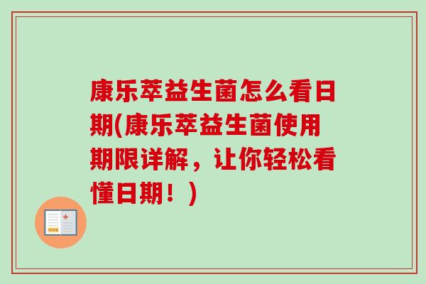 康乐萃益生菌怎么看日期(康乐萃益生菌使用期限详解,让你轻松看懂日期!) 康乐萃益生菌怎么看日期(康乐萃益生菌使用期限详解,让你轻松看懂日期!)