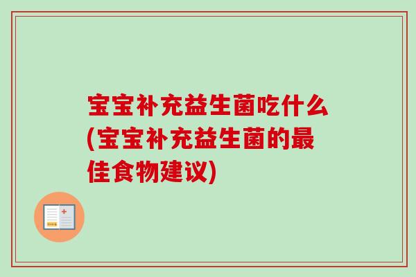 宝宝补充益生菌吃什么(宝宝补充益生菌的佳食物建议)