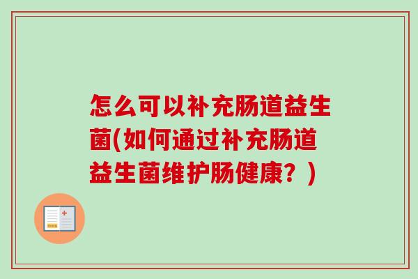 怎么可以补充肠道益生菌(如何通过补充肠道益生菌维护肠健康？)