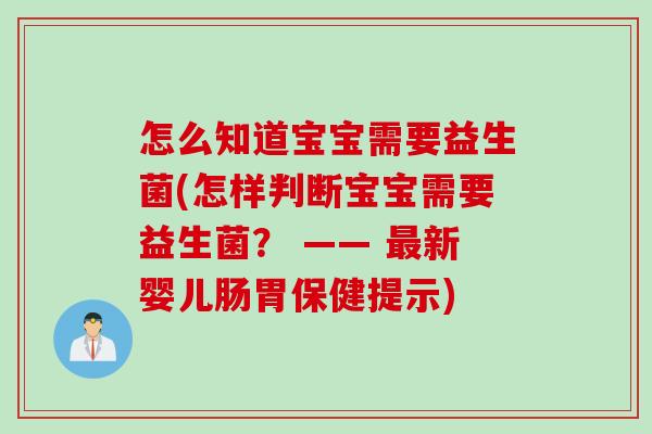 怎么知道宝宝需要益生菌(怎样判断宝宝需要益生菌？ —— 新婴儿肠胃保健提示)