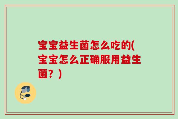 宝宝益生菌怎么吃的(宝宝怎么正确服用益生菌？)