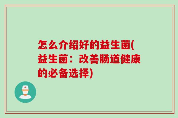 怎么介绍好的益生菌(益生菌：改善肠道健康的必备选择)