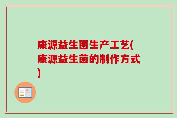 康源益生菌生产工艺(康源益生菌的制作方式)