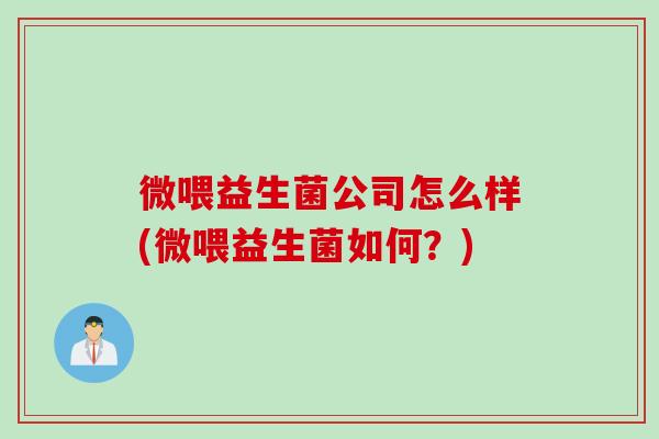 微喂益生菌公司怎么样(微喂益生菌如何？)