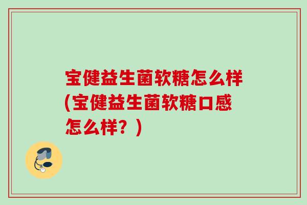 宝健益生菌软糖怎么样(宝健益生菌软糖口感怎么样？)