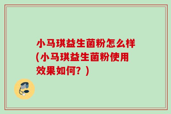 小马琪益生菌粉怎么样(小马琪益生菌粉使用效果如何？)