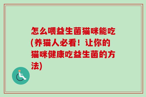 怎么喂益生菌猫咪能吃(养猫人必看！让你的猫咪健康吃益生菌的方法)