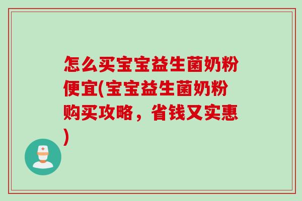 怎么买宝宝益生菌奶粉便宜(宝宝益生菌奶粉购买攻略,省钱又实惠) 怎么买宝宝益生菌奶粉便宜(宝宝益生菌奶粉购买攻略,省钱又实惠)