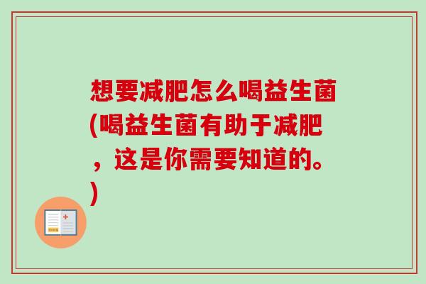 想要怎么喝益生菌(喝益生菌有助于，这是你需要知道的。)