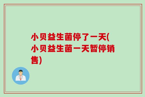 小贝益生菌停了一天(小贝益生菌一天暂停销售)