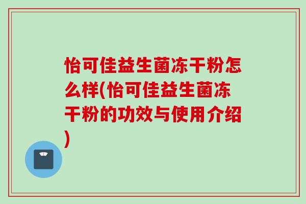 怡可佳益生菌冻干粉怎么样(怡可佳益生菌冻干粉的功效与使用介绍)