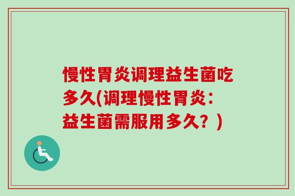 慢性调理益生菌吃多久(调理慢性：益生菌需服用多久？)