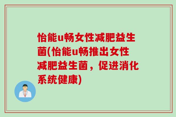怡能u畅女性益生菌(怡能u畅推出女性益生菌，促进消化系统健康)