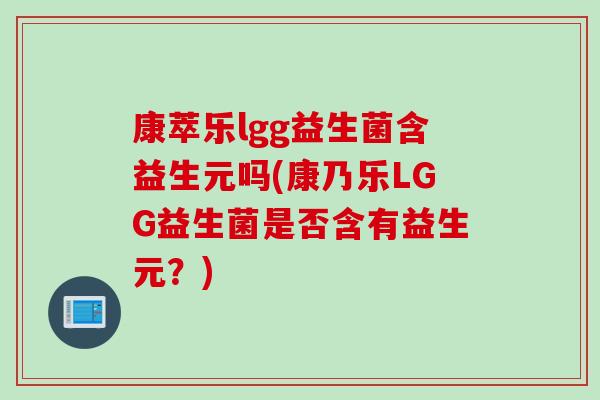 康萃乐lgg益生菌含益生元吗(康乃乐LGG益生菌是否含有益生元?) 康萃乐lgg益生菌含益生元吗(康乃乐LGG益生菌是否含有益生元?)