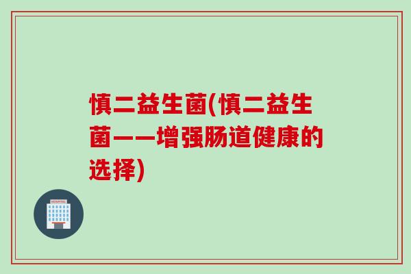 慎二益生菌(慎二益生菌——增强肠道健康的选择)