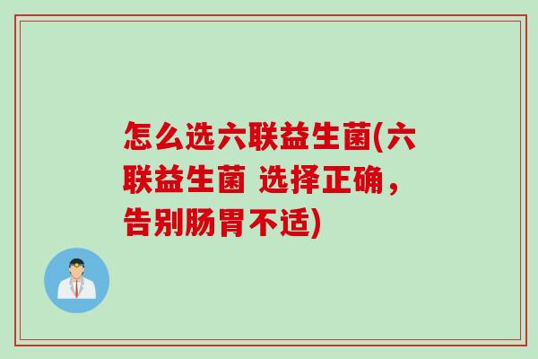 怎么选六联益生菌(六联益生菌 选择正确，告别肠胃不适)