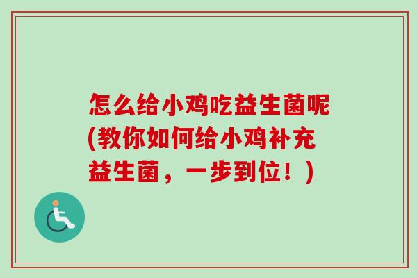 怎么给小鸡吃益生菌呢(教你如何给小鸡补充益生菌,一步到位!) 怎么给小鸡吃益生菌呢(教你如何给小鸡补充益生菌,一步到位!)