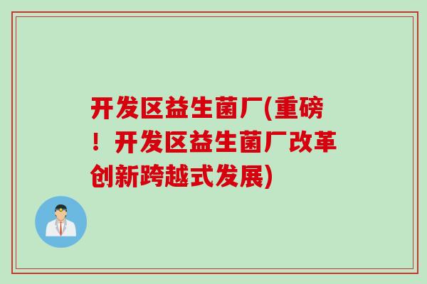 开发区益生菌厂(重磅！开发区益生菌厂改革创新跨越式发展)