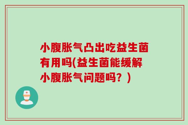 小腹凸出吃益生菌有用吗(益生菌能缓解小腹问题吗?) 小腹凸出吃益生菌有用吗(益生菌能缓解小腹问题吗?)