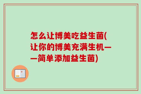 怎么让博美吃益生菌(让你的博美充满生机——简单添加益生菌) 怎么让博美吃益生菌(让你的博美充满生机——简单添加益生菌)