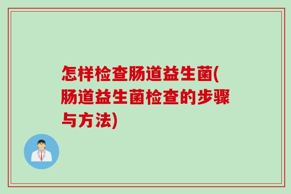 怎样检查肠道益生菌(肠道益生菌检查的步骤与方法)