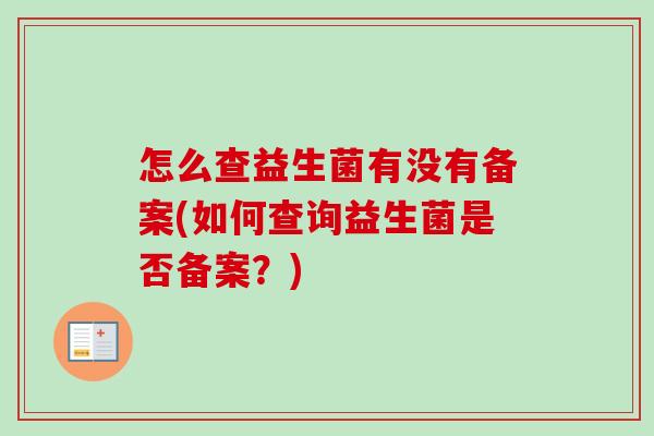 怎么查益生菌有没有备案(如何查询益生菌是否备案？)