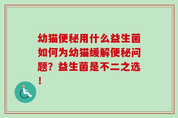 幼猫便秘用什么益生菌如何为幼猫缓解便秘问题？益生菌是不二之选！